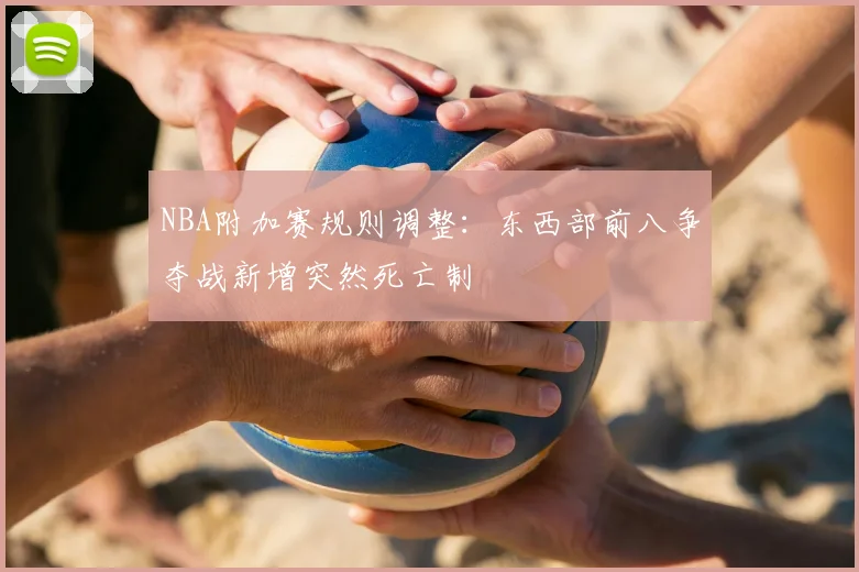 NBA附加赛规则调整:东西部前八争夺战新增突然死亡制