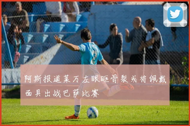 阿斯报道莱万左眼眶骨裂或将佩戴面具出战巴萨比赛