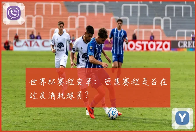 世界杯赛程变革:密集赛程是否在过度消耗球员?