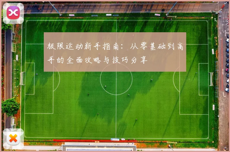 极限运动新手指南：从零基础到高手的全面攻略与技巧分享