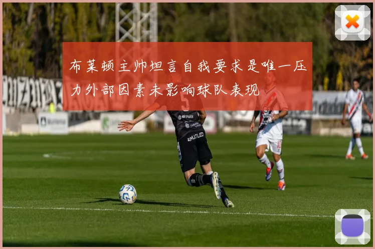 布莱顿主帅坦言自我要求是唯一压力外部因素未影响球队表现