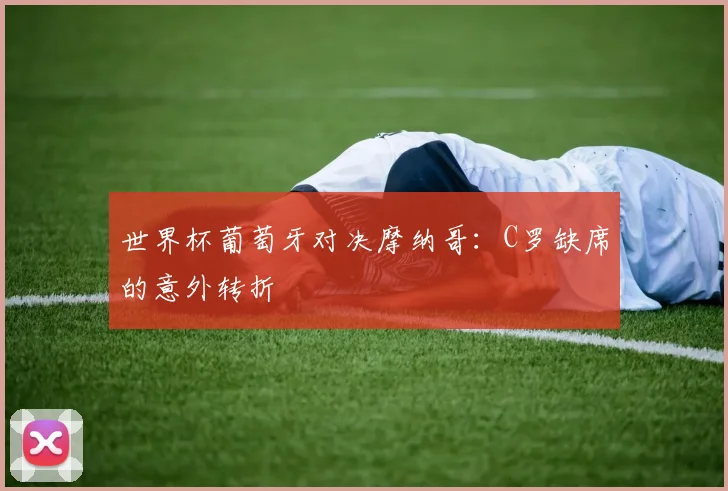 世界杯葡萄牙对决摩纳哥：C罗缺席的意外转折