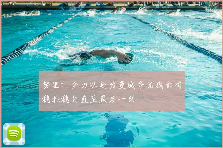 努里:全力以赴为曼城争光我们将稳扎稳打直至最后一刻