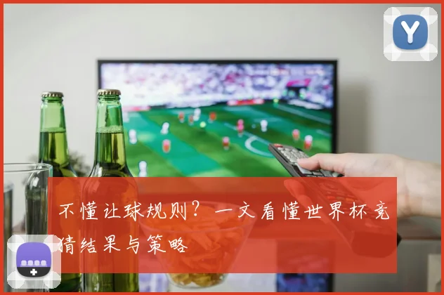 不懂让球规则？一文看懂世界杯竞猜结果与策略