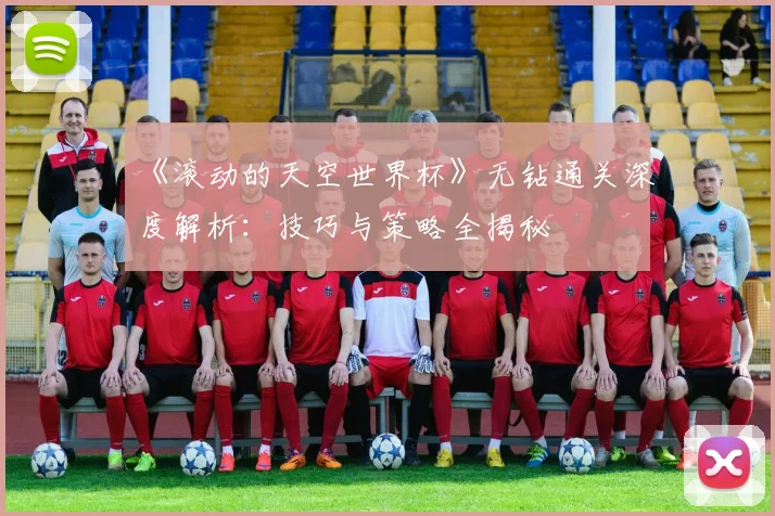 《滚动的天空世界杯》无钻通关深度解析:技巧与策略全揭秘