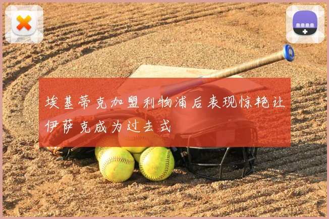 埃基蒂克加盟利物浦后表现惊艳让伊萨克成为过去式