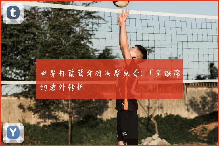 世界杯葡萄牙对决摩纳哥：C罗缺席的意外转折