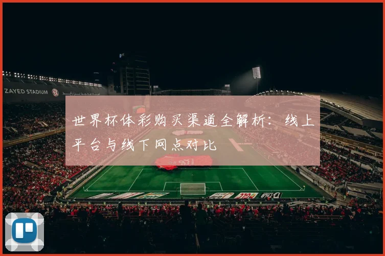 世界杯体彩购买渠道全解析:线上平台与线下网点对比