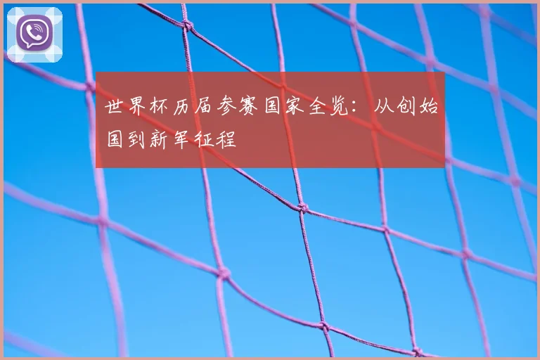 世界杯历届参赛国家全览：从创始国到新军征程