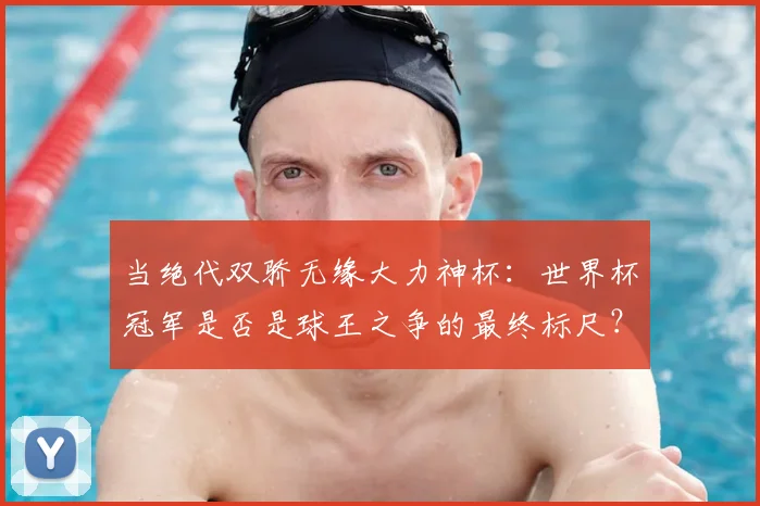 当绝代双骄无缘大力神杯：世界杯冠军是否是球王之争的最终标尺？