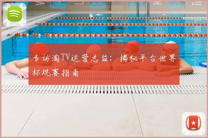 专访淘TV运营总监:揭秘平台世界杯观赛指南