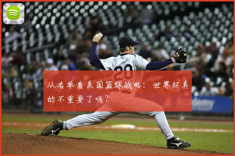 从名单看美国篮球战略:世界杯真的不重要了吗?