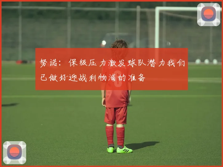 努诺:保级压力激发球队潜力我们已做好迎战利物浦的准备
