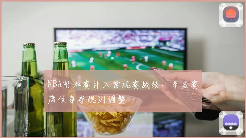 NBA附加赛计入常规赛战绩,季后赛席位争夺规则调整