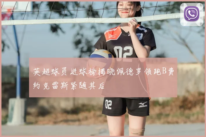 英超球员进球榜揭晓佩德罗领跑B费约克雷斯紧随其后