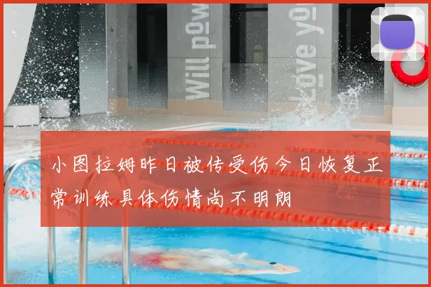 小图拉姆昨日被传受伤今日恢复正常训练具体伤情尚不明朗
