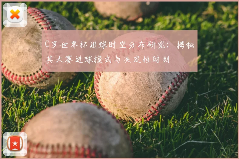 C罗世界杯进球时空分布研究：揭秘其大赛进球模式与决定性时刻