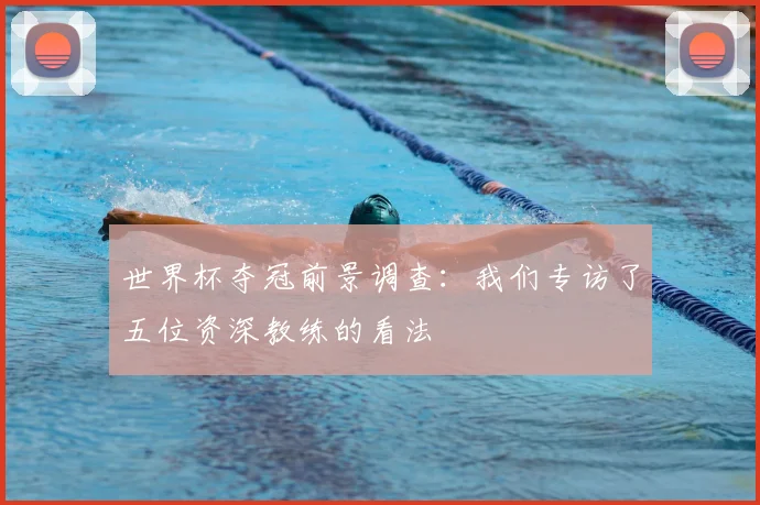 世界杯夺冠前景调查：我们专访了五位资深教练的看法
