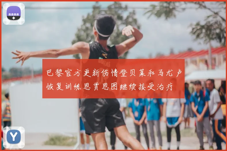 巴黎官方更新伤情登贝莱和马尤卢恢复训练恩贾恩图继续接受治疗