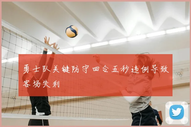 勇士队关键防守回合五秒违例导致客场失利