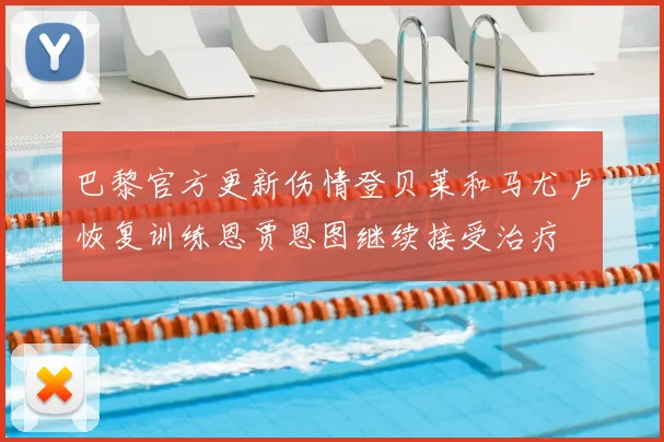 巴黎官方更新伤情登贝莱和马尤卢恢复训练恩贾恩图继续接受治疗
