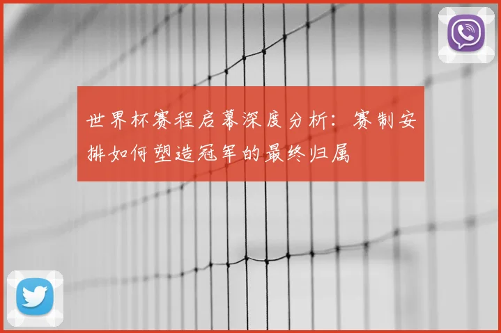 世界杯赛程启幕深度分析:赛制安排如何塑造冠军的最终归属