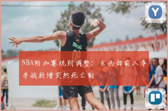 NBA附加赛规则调整:东西部前八争夺战新增突然死亡制