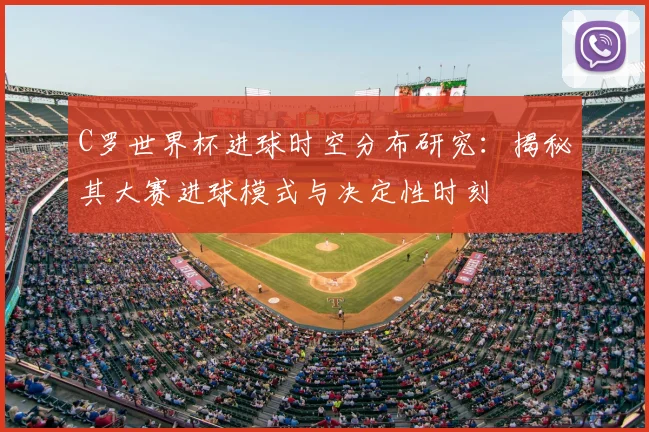C罗世界杯进球时空分布研究：揭秘其大赛进球模式与决定性时刻