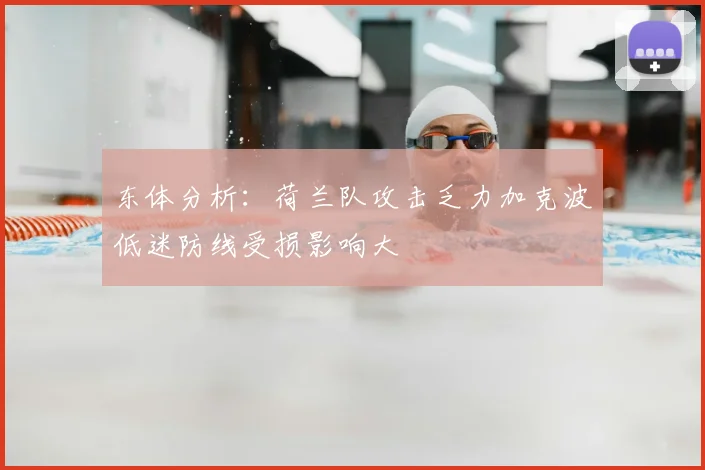 东体分析:荷兰队攻击乏力加克波低迷防线受损影响大
