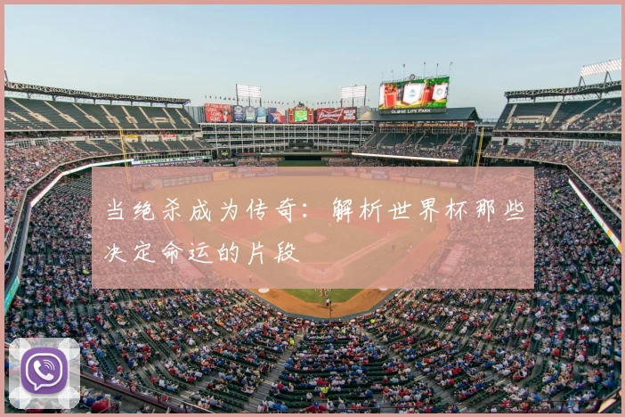 当绝杀成为传奇：解析世界杯那些决定命运的片段