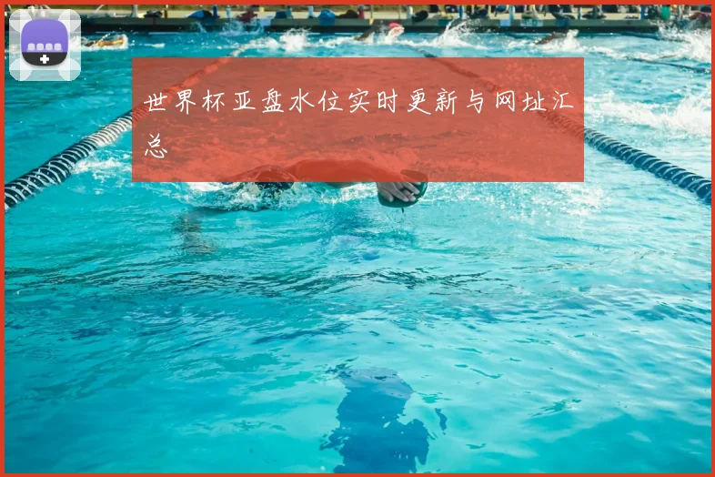 世界杯亚盘水位实时更新与网址汇总