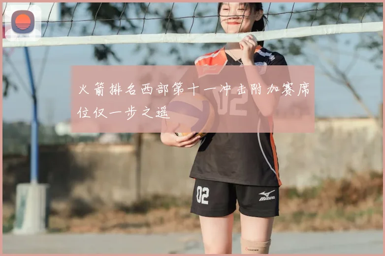 火箭排名西部第十一冲击附加赛席位仅一步之遥