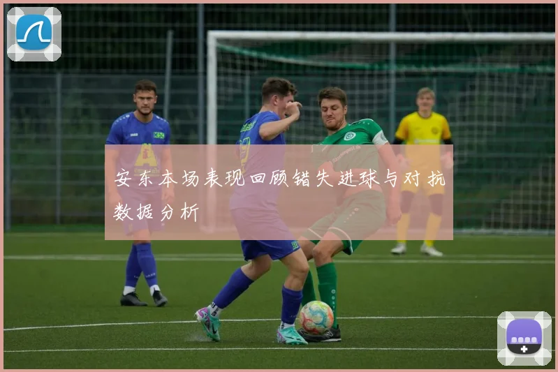 安东本场表现回顾错失进球与对抗数据分析