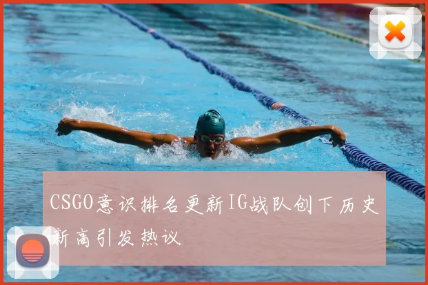 CSGO意识排名更新IG战队创下历史新高引发热议