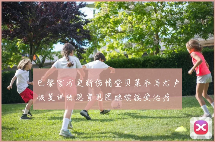 巴黎官方更新伤情登贝莱和马尤卢恢复训练恩贾恩图继续接受治疗