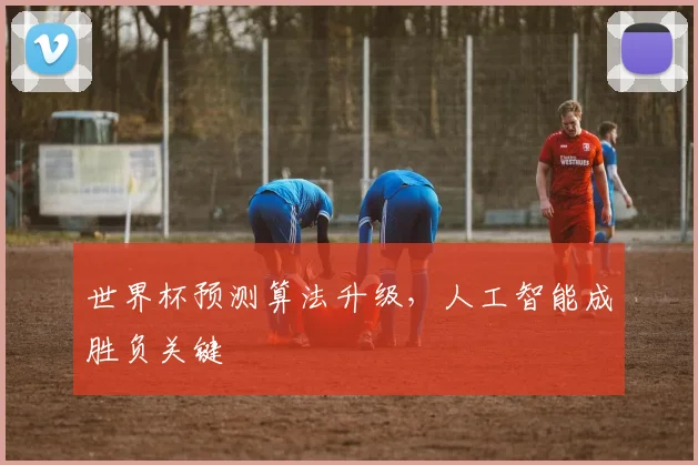 世界杯预测算法升级，人工智能成胜负关键