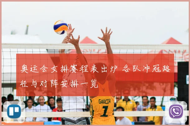 奥运会女排赛程表出炉 各队冲冠路径与对阵安排一览