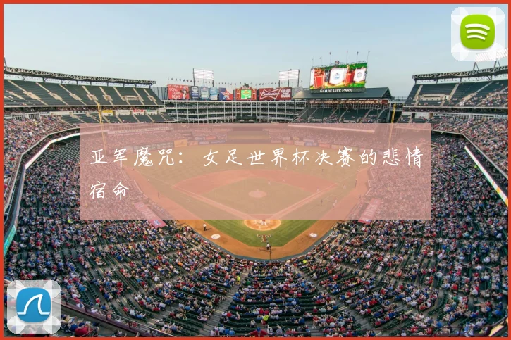 亚军魔咒:女足世界杯决赛的悲情宿命
