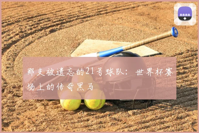 那支被遗忘的21号球队：世界杯赛场上的传奇黑马