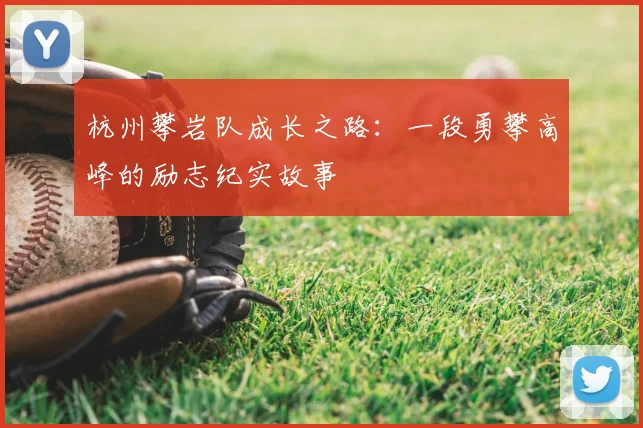 杭州攀岩队成长之路：一段勇攀高峰的励志纪实故事