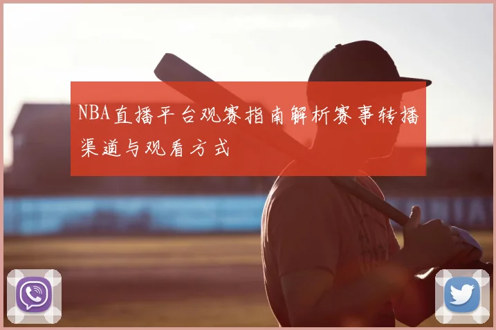 NBA直播平台观赛指南解析赛事转播渠道与观看方式