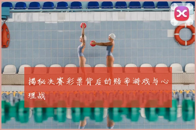 揭秘决赛彩票背后的赔率游戏与心理战
