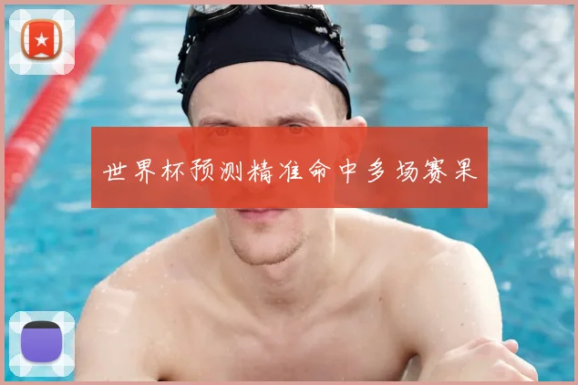 世界杯预测精准命中多场赛果
