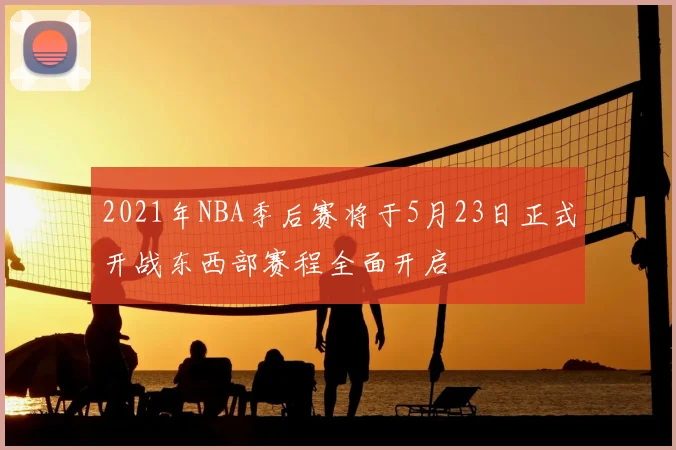 2021年NBA季后赛将于5月23日正式开战东西部赛程全面开启