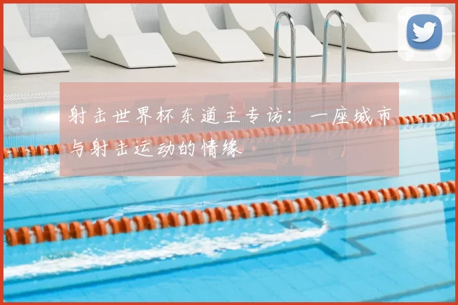 射击世界杯东道主专访:一座城市与射击运动的情缘