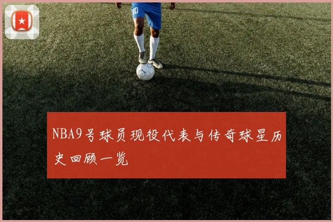 NBA9号球员现役代表与传奇球星历史回顾一览
