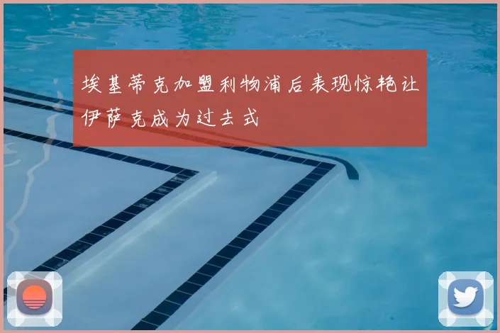 埃基蒂克加盟利物浦后表现惊艳让伊萨克成为过去式