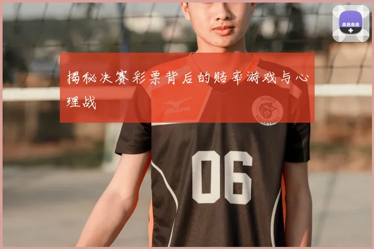 揭秘决赛彩票背后的赔率游戏与心理战
