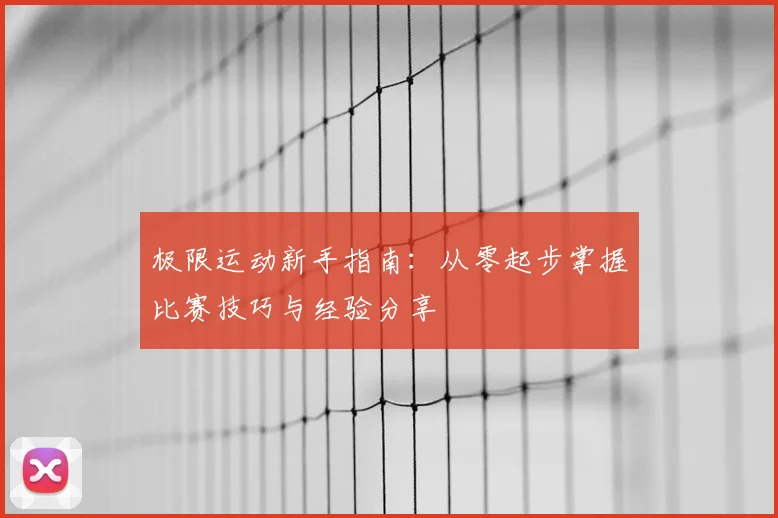 极限运动新手指南：从零起步掌握比赛技巧与经验分享
