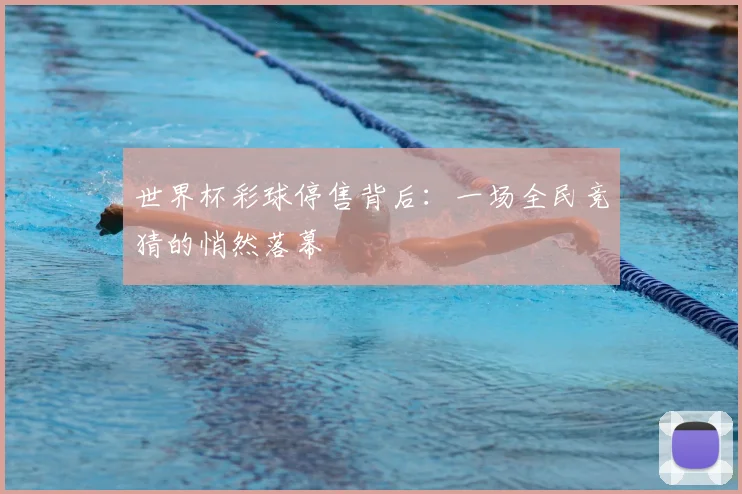 世界杯彩球停售背后：一场全民竞猜的悄然落幕